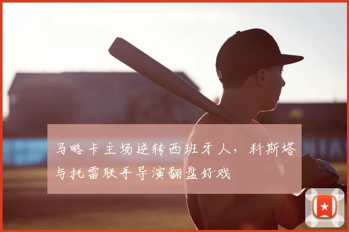 马略卡主场逆转西班牙人，科斯塔与托雷联手导演翻盘好戏