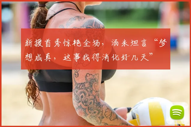 新援首秀惊艳全场，汤米坦言“梦想成真，这事我得消化好几天”
