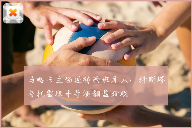 马略卡主场逆转西班牙人，科斯塔与托雷联手导演翻盘好戏