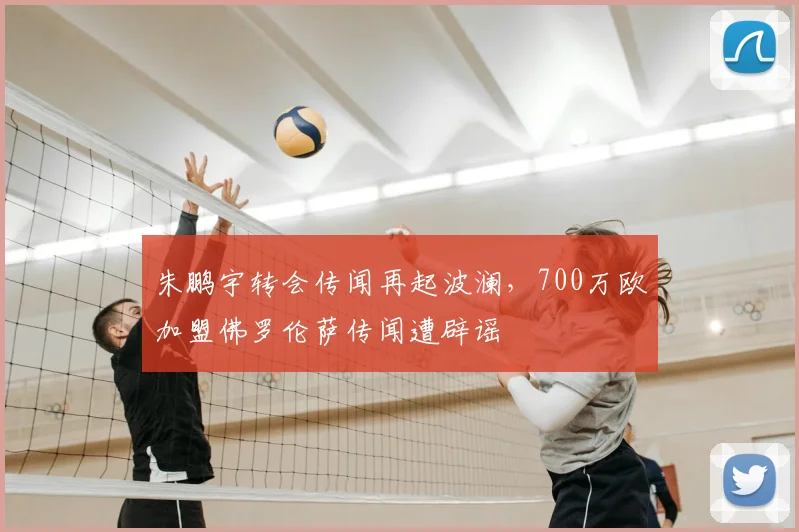 朱鹏宇转会传闻再起波澜，700万欧加盟佛罗伦萨传闻遭辟谣