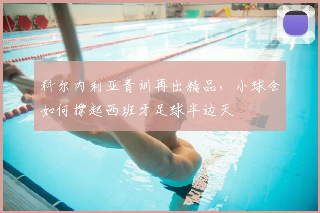 科尔内利亚青训再出精品，小球会如何撑起西班牙足球半边天