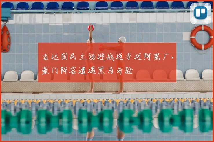 吉达国民主场迎战迈季迈阿宽广，豪门阵容遭遇黑马考验